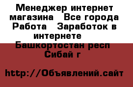 Менеджер интернет магазина - Все города Работа » Заработок в интернете   . Башкортостан респ.,Сибай г.